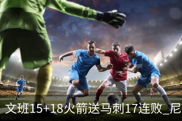 文班15+18火箭送马刺17连败 尼克斯力克猛龙